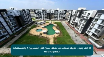 50 ألف جنيه.. طريقة ضمان حجز شقق سكن لكل المصريين 7 والمستندات المطلوبة كاملة